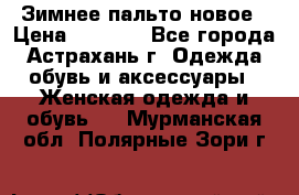 Зимнее пальто новое › Цена ­ 2 500 - Все города, Астрахань г. Одежда, обувь и аксессуары » Женская одежда и обувь   . Мурманская обл.,Полярные Зори г.